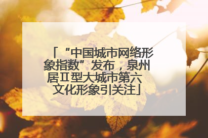 “中国城市网络形象指数”发布，泉州居Ⅱ型大城市第六 文化形象引关注